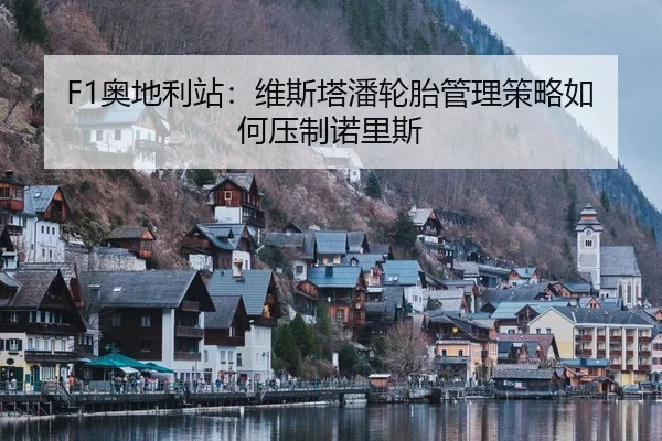 F1奥地利站：维斯塔潘轮胎管理策略如何压制诺里斯