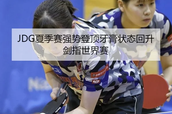JDG夏季赛强势登顶牙膏状态回升剑指世界赛