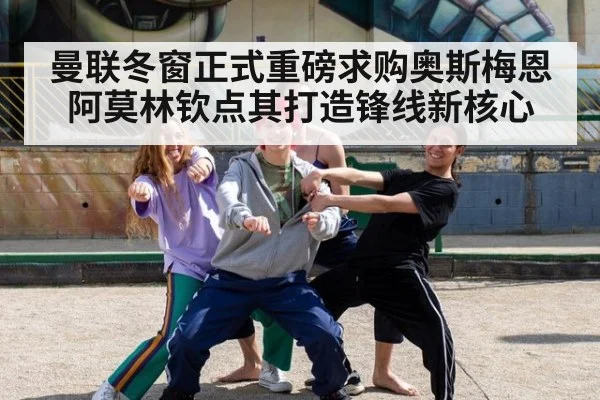 曼联冬窗正式重磅求购奥斯梅恩 阿莫林钦点其打造锋线新核心